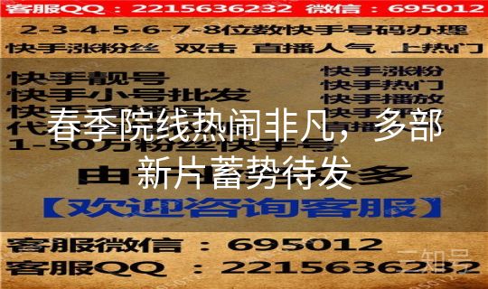 春季院线热闹非凡,多部新片蓄势待发 春季院线热闹非凡,多部新片蓄势待发