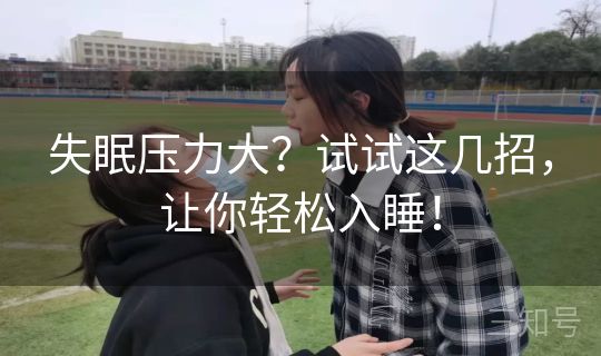 失眠压力大？试试这几招，让你轻松入睡！