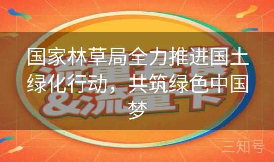 国家林草局全力推进国土绿化行动,共筑绿色中国梦 国家林草局全力推进国土绿化行动,共筑绿色中国梦