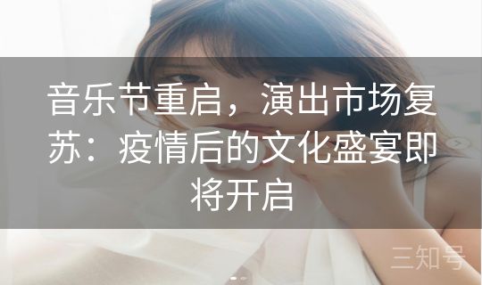 音乐节重启，演出市场复苏：疫情后的文化盛宴即将开启