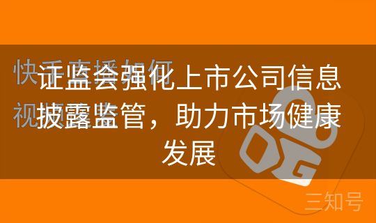 证监会强化上市公司信息披露监管，助力市场健康发展