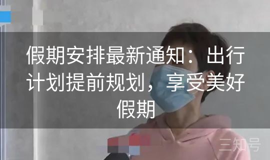 假期安排最新通知：出行计划提前规划，享受美好假期