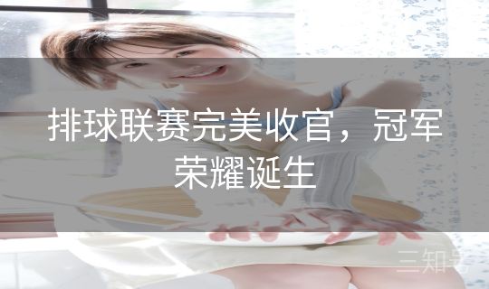 排球联赛完美收官，冠军荣耀诞生