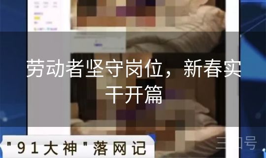 劳动者坚守岗位,新春实干开篇 劳动者坚守岗位,新春实干开篇