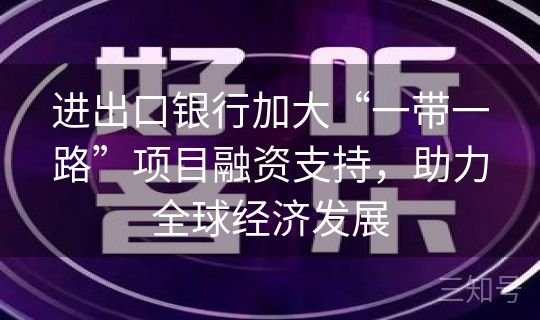 进出口银行加大“一带一路”项目融资支持，助力全球经济发展