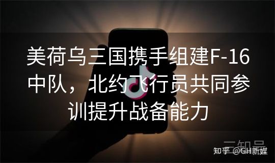 美荷乌三国携手组建F-16中队,北约飞行员共同参训提升战备能力 美荷乌三国携手组建F-16中队,北约飞行员共同参训提升战备能力