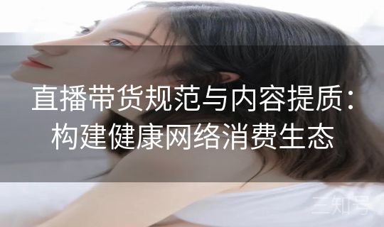 直播带货规范与内容提质：构建健康网络消费生态