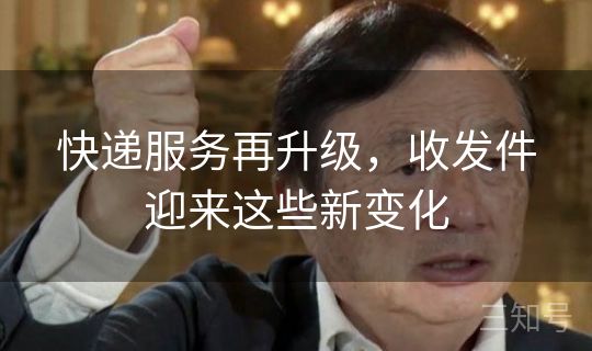 快递服务再升级，收发件迎来这些新变化