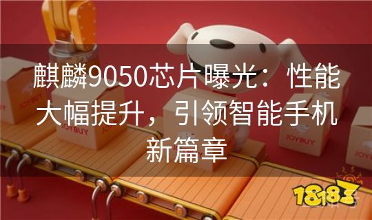 麒麟9050芯片曝光：性能大幅提升，引领智能手机新篇章