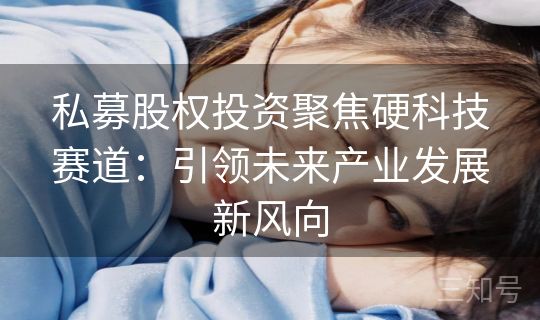 私募股权投资聚焦硬科技赛道：引领未来产业发展新风向