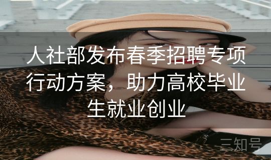 人社部发布春季招聘专项行动方案,助力高校毕业生就业创业 人社部发布春季招聘专项行动方案,助力高校毕业生就业创业