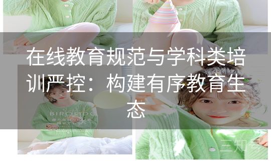 在线教育规范与学科类培训严控：构建有序教育生态