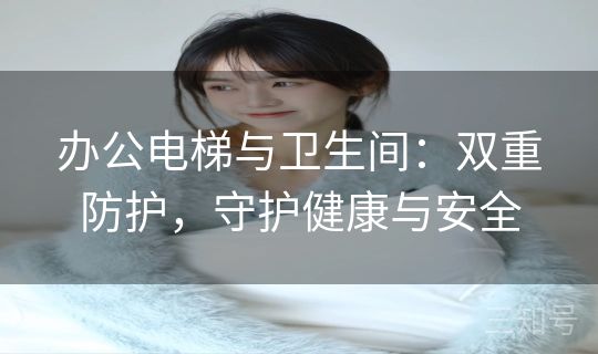 办公电梯与卫生间：双重防护，守护健康与安全