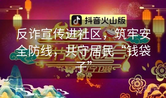 反诈宣传进社区，筑牢安全防线，共守居民“钱袋子”