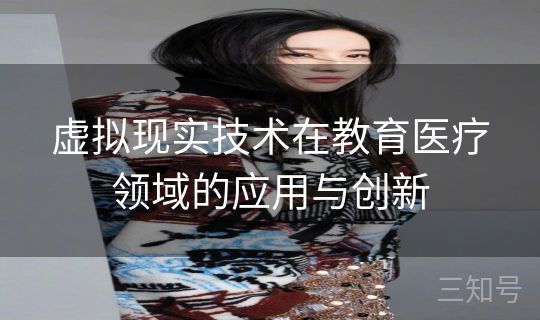 虚拟现实技术在教育医疗领域的应用与创新