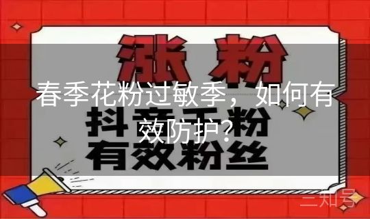 春季花粉过敏季,如何有效防护? 春季花粉过敏季,如何有效防护?