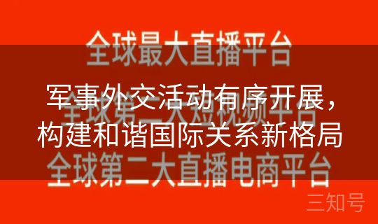 军事外交活动有序开展，构建和谐国际关系新格局
