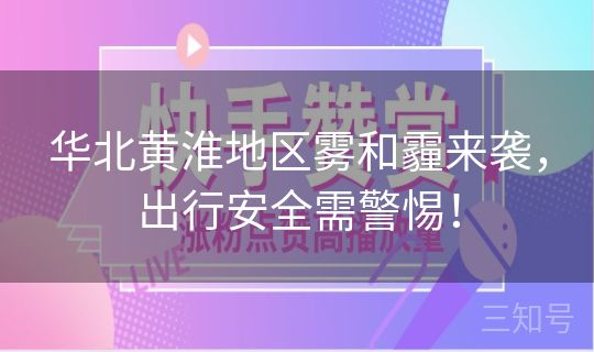 华北黄淮地区雾和霾来袭，出行安全需警惕！