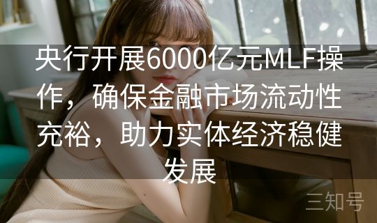 央行开展6000亿元MLF操作,确保金融市场流动性充裕,助力实体经济稳健发展 央行开展6000亿元MLF操作,确保金融市场流动性充裕,助力实体经济稳健发展