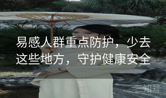 易感人群重点防护，少去这些地方，守护健康安全