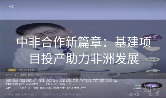 中非合作新篇章：基建项目投产助力非洲发展