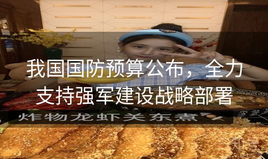 我国国防预算公布，全力支持强军建设战略部署