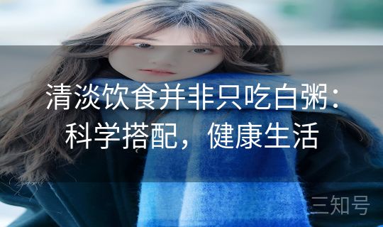 清淡饮食并非只吃白粥：科学搭配，健康生活