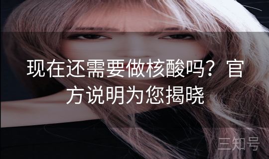 现在还需要做核酸吗？官方说明为您揭晓