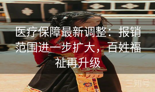 医疗保障最新调整：报销范围进一步扩大，百姓福祉再升级
