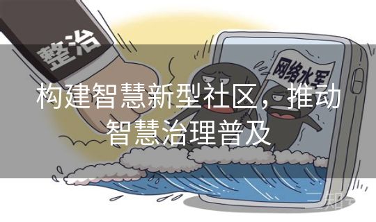 构建智慧新型社区，推动智慧治理普及