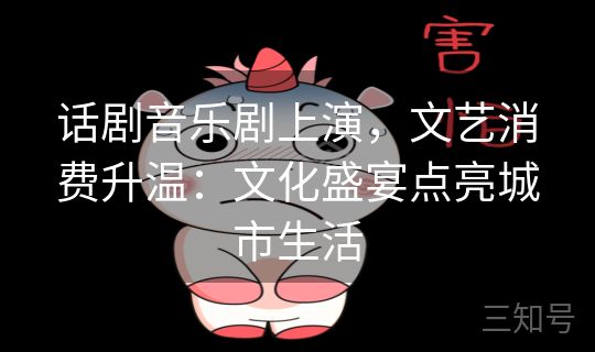 话剧音乐剧上演，文艺消费升温：文化盛宴点亮城市生活