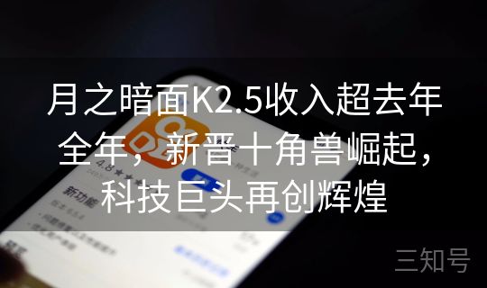 月之暗面K2.5收入超去年全年,新晋十角兽崛起,科技巨头再创辉煌 月之暗面K2.5收入超去年全年,新晋十角兽崛起,科技巨头再创辉煌