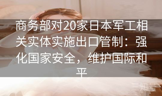 商务部对20家日本军工相关实体实施出口管制：强化国家安全，维护国际和平