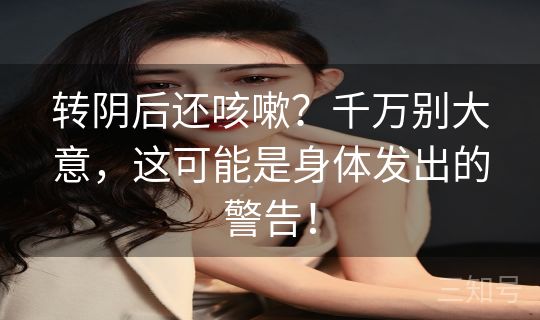 转阴后还咳嗽？千万别大意，这可能是身体发出的警告！