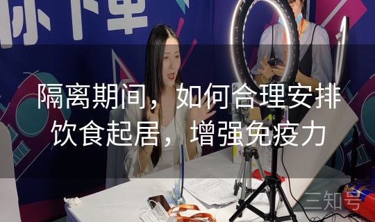 隔离期间,如何合理安排饮食起居,增强免疫力 隔离期间,如何合理安排饮食起居,增强免疫力