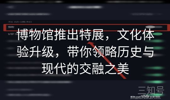 博物馆推出特展，文化体验升级，带你领略历史与现代的交融之美