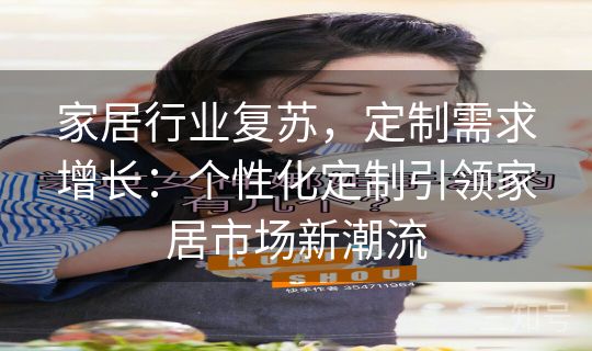 家居行业复苏，定制需求增长：个性化定制引领家居市场新潮流