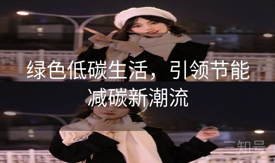 绿色低碳生活,引领节能减碳新潮流 绿色低碳生活,引领节能减碳新潮流