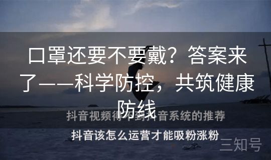 口罩还要不要戴?答案来了——科学防控,共筑健康防线 口罩还要不要戴?答案来了——科学防控,共筑健康防线