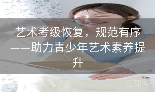 艺术考级恢复，规范有序——助力青少年艺术素养提升