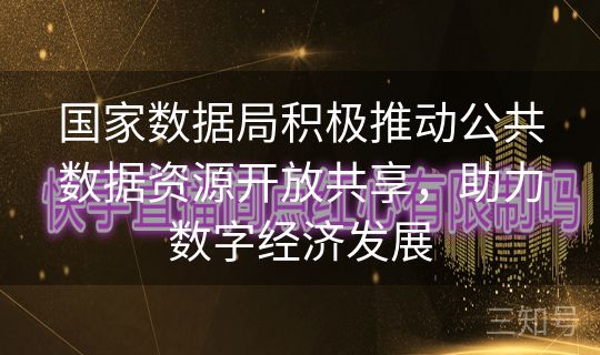 国家数据局积极推动公共数据资源开放共享，助力数字经济发展