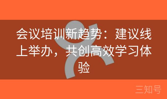 会议培训新趋势：建议线上举办，共创高效学习体验