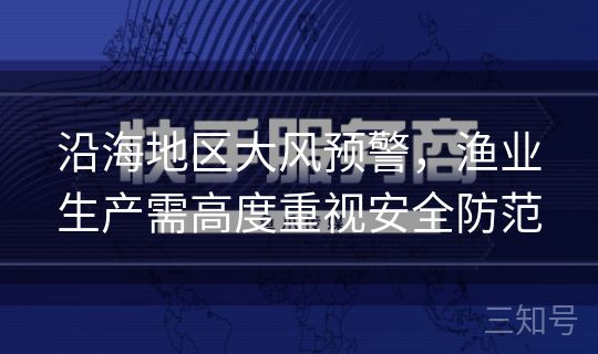 沿海地区大风预警,渔业生产需高度重视安全防范 沿海地区大风预警,渔业生产需高度重视安全防范
