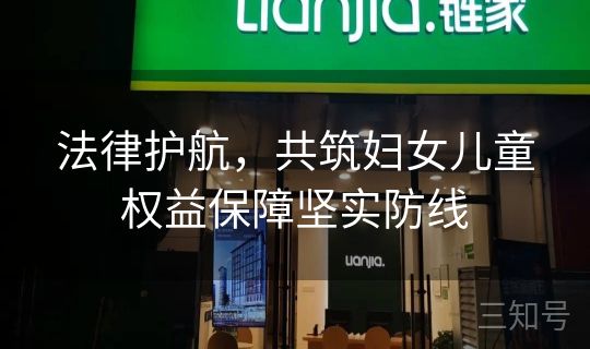 法律护航,共筑妇女儿童权益保障坚实防线 法律护航,共筑妇女儿童权益保障坚实防线