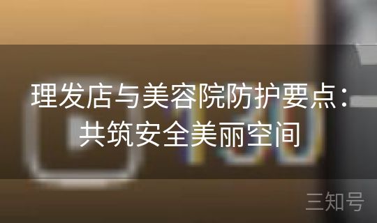 理发店与美容院防护要点：共筑安全美丽空间