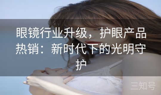 眼镜行业升级，护眼产品热销：新时代下的光明守护