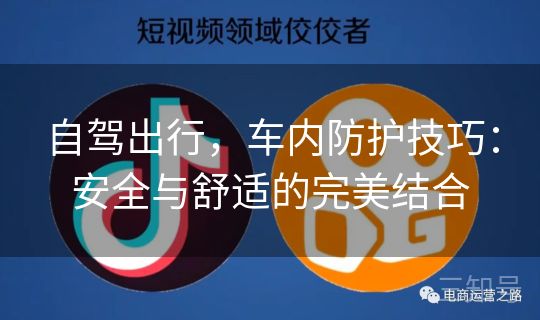 自驾出行,车内防护技巧:安全与舒适的完美结合 自驾出行,车内防护技巧:安全与舒适的完美结合