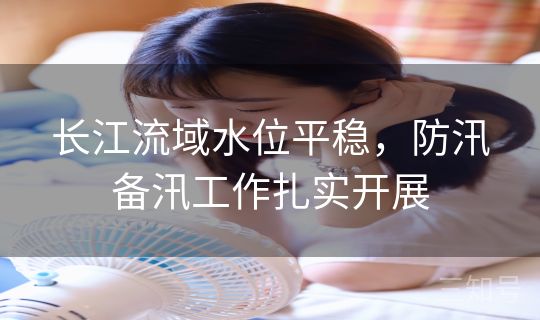 长江流域水位平稳，防汛备汛工作扎实开展