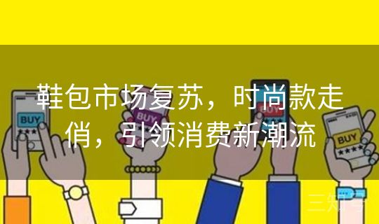 鞋包市场复苏，时尚款走俏，引领消费新潮流