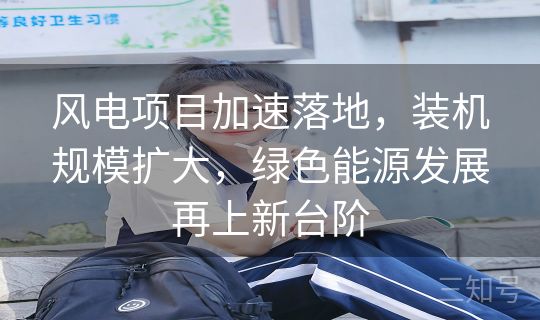 风电项目加速落地，装机规模扩大，绿色能源发展再上新台阶